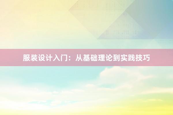 服装设计入门：从基础理论到实践技巧