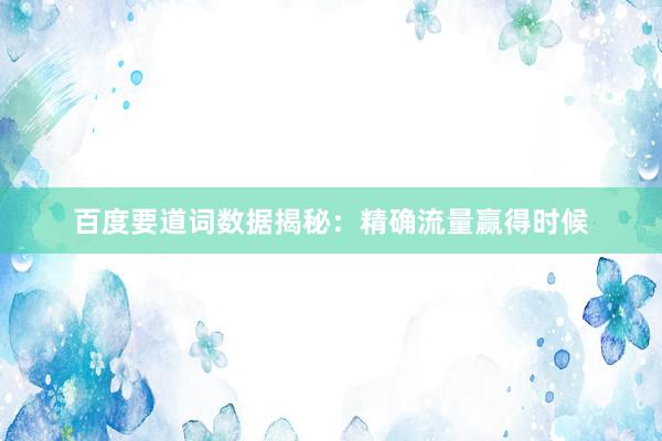 百度要道词数据揭秘：精确流量赢得时候