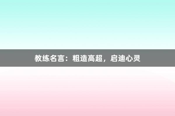 教练名言：粗造高超，启迪心灵