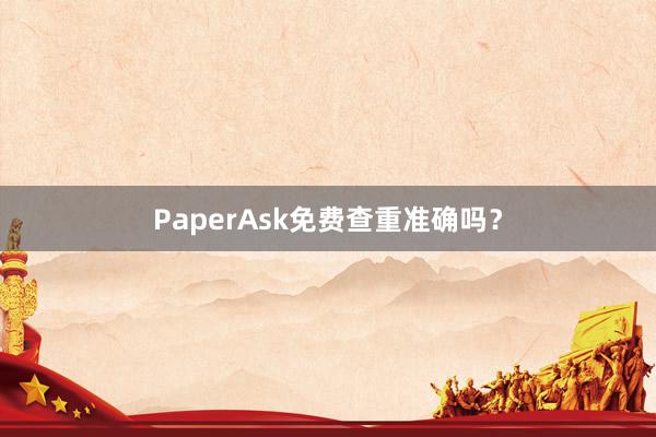 PaperAsk免费查重准确吗？